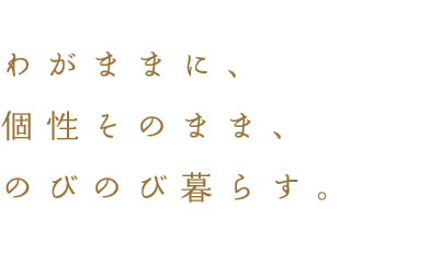 わがままに、個性そのまま、のびのび暮らす。